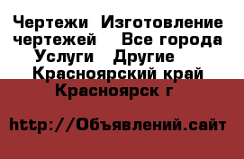 Чертежи. Изготовление чертежей. - Все города Услуги » Другие   . Красноярский край,Красноярск г.